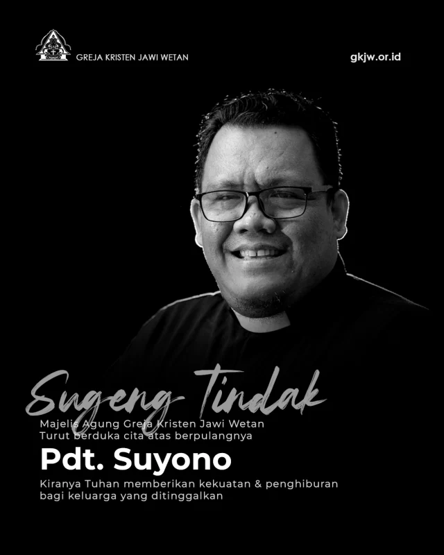 Keluarga besar Greja Kristen Jawi Wetan kembali merasakan dukacita yang mendalam atas berpulangnya Pdt. Suyono, M.Si. ke pangkuan Bapa di Sorga pada hari Jumat, 5 Juni 2026 di Surabaya.
​
Pdt. Suyono dilahirkan di Trenggalek pada 10 Januari 1977. Mendiang ditahbiskan sebagai pendeta GKJW dalam Sidang Majelis Agung yang bertempat di GKJW Jemaat Sukun pada 22 Februari 2009.

Selama menjadi pendeta GKJW, mendiang telah mengabdikan diri dan ditugaskan untuk melayani beberapa jemaat, di antaranya: GKJW Jemaat Pundungsari MD Malang IV (2009-2015), Melanjutkan studi S2 di UKSW (2014-2017), GKJW Jemaat Jombang MD Jombang SB (2017-2023), GKJW Jemaat Karangpilang MD Surabaya Timur II sembari menjalankan tugas pelayanan khusus sebagai Sekretaris Dana Pensiun GKJW mulai tahun 2023 hingga berpulang ke pangkuan Bapa di sorga.
​
Dalam menjalani kehidupan dan panggilan pelayanannya, beliau didampingi oleh istri terkasih, Ibu Dwi Sabda Irawati, yang mengikat janji suci pada tanggal 21 Juni 2008 di Trenggalek. Pernikahan tersebut dikaruniai dua orang anak, yaitu: Bellva Amabel Aurelia Suyono dan Bajra Arya Satya Suyono.

Ibadah tutup peti akan dilaksanakan di GKJW Jemaat Karangpilang pada hari Sabtu, 6 Juni 2026, pukul 09.00 WIB, dengan dilayani oleh Pelayan Harian Majelis Agung GKJW. Selanjutnya, mendiang akan dimakamkan di Pemakaman Astana Inggil, GKJW Jemaat Jombang.

Selamat jalan Pdt. Suyono, kiranya Tuhan memberikan kekuatan dan penghiburan bagi segenap keluarga yang ditinggalkan.