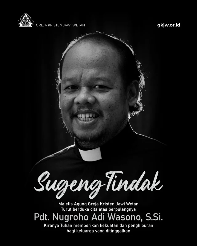 Keluarga besar Greja Kristen Jawi Wetan merasakan dukacita yang mendalam atas berpulangnya Pdt. Nugroho Adi Wasono, S.Si. ke pangkuan Bapa di Sorga pada hari Minggu, 6 September 2026 di Malang.
​
Pdt. Nugroho, lahir di Kediri pada tanggal 24 November 1975. Setelah menyelesaikan masa pendidikan di Fakultas Teologi Universitas Kristen Satya Wacana pada tahun 2000, dan menjalani serangkaian masa vikariat, mendiang ditahbiskan sebagai pendeta GKJW dalam Sidang Majelis Agung yang bertempat di GKJW Jemaat Segaran, MD Mojokerto SB pada 09 November 2003 silam.

Selama masa menjadi pendeta GKJW, mendiang telah mengabdikan diri dan ditugaskan untuk melayani beberapa jemaat, di antaranya:

* GKJW Jemaat Bedali – MD Kediri Selatan (2004-2011),
* GKJW Jemaat Sumbergondang – MD Jombang SB (2011-2020),
* Pendeta Detasir di kantor MA (2020-2024),
* Pendeta Detasir di GKJW Jemaat Kebonagung - Calon Jemaat Jamuran, Wagir, MD Malang I (2024-2026).

​Dalam menjalani kehidupan dan panggilan pelayanannya, mendiang didampingi oleh istri terkasih, Ibu Menik. Keduanya mengikat janji suci pada tanggal 19 April 2008 di Kediri. Lewat pernikahan tersebut, keduanya dikaruniai satu orang anak, yaitu: Ruthia Citra Nugraheni.

Saat ini, pada Minggu, 06 September 2026, mendiang disemayamkan di Pastori Calon Jemaat Jamuran - Wagir. Pada esok hari, Senin, 07 September 2026, pukul 07.00 WIB, jenazah akan disemayamkan di Gedung Gereja GKJW Jemaat Keboagung.

Pelaksanaan Ibadah Tutup Peti dan Pemakaman akan dilaksanakan pada hari Senin, 07 September 2026, pukul 10.00 WIB, di GKJW Jemaat Kebonagung. Mendiang akan dimakamkan di Pemakaman Kristen Sukun, Malang.